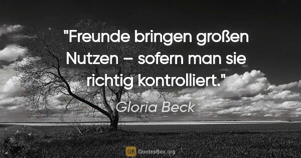 Gloria Beck Zitat: "Freunde bringen großen Nutzen –
sofern man sie richtig..."