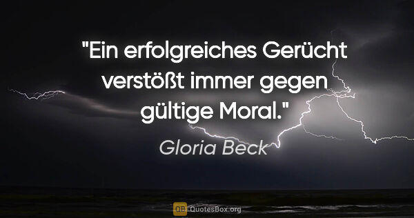 Gloria Beck Zitat: "Ein erfolgreiches Gerücht verstößt immer gegen gültige Moral."
