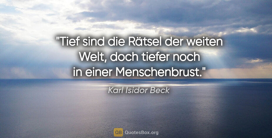Karl Isidor Beck Zitat: "Tief sind die Rätsel der weiten Welt, doch tiefer noch in..."