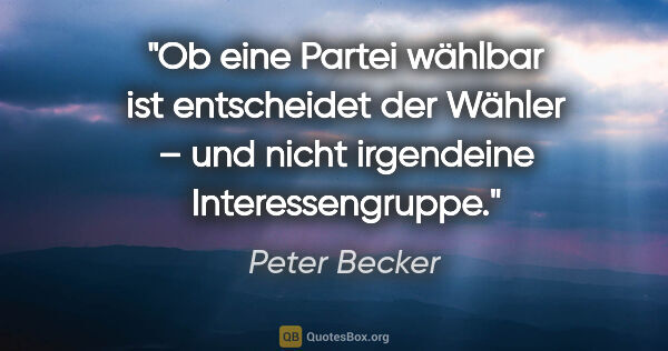 Peter Becker Zitat: "Ob eine Partei wählbar ist entscheidet der Wähler –
und nicht..."