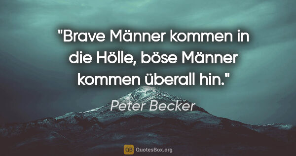 Peter Becker Zitat: "Brave Männer kommen in die Hölle, böse Männer kommen überall hin."