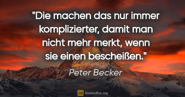 Peter Becker Zitat: "Die machen das nur immer komplizierter, damit man nicht mehr..."