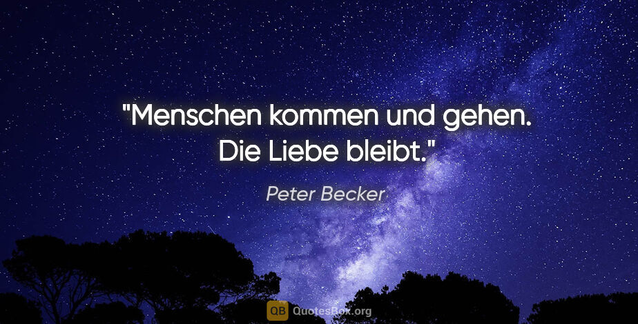 Peter Becker Zitat: "Menschen kommen und gehen. Die Liebe bleibt."