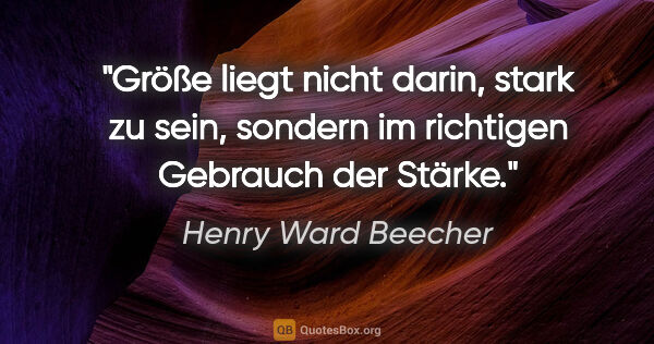 Henry Ward Beecher Zitat: "Größe liegt nicht darin, stark zu sein, sondern im richtigen..."