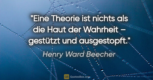 Henry Ward Beecher Zitat: "Eine Theorie ist nichts als die Haut der Wahrheit – gestützt..."