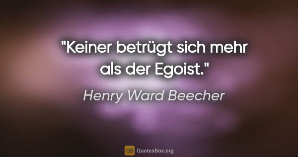 Henry Ward Beecher Zitat: "Keiner betrügt sich mehr als der Egoist."