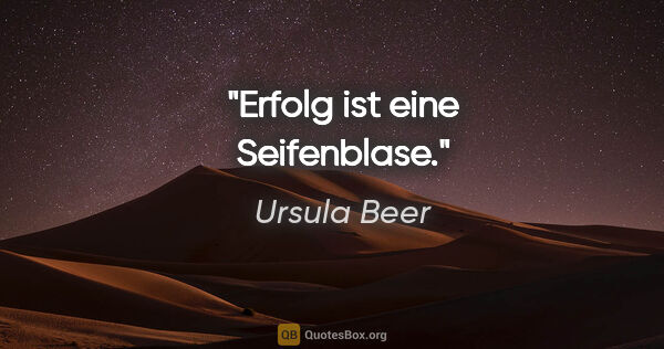 Ursula Beer Zitat: "Erfolg ist eine Seifenblase."