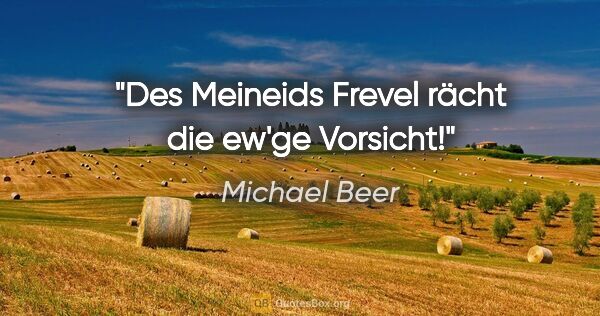 Michael Beer Zitat: "Des Meineids Frevel rächt die ew'ge Vorsicht!"