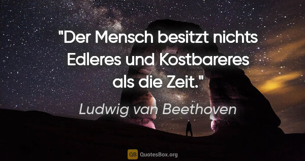 Ludwig van Beethoven Zitat: "Der Mensch besitzt nichts Edleres und Kostbareres als die Zeit."