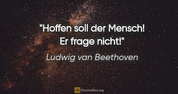 Ludwig van Beethoven Zitat: "Hoffen soll der Mensch! Er frage nicht!"