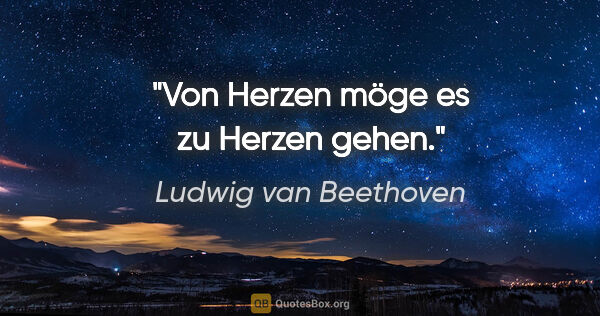 Ludwig van Beethoven Zitat: "Von Herzen möge es zu Herzen gehen."