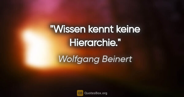 Wolfgang Beinert Zitat: "Wissen kennt keine Hierarchie."
