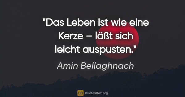 Amin Bellaghnach Zitat: "Das Leben ist wie eine Kerze – läßt sich leicht auspusten."