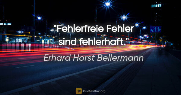 Erhard Horst Bellermann Zitat: "Fehlerfreie Fehler sind fehlerhaft."