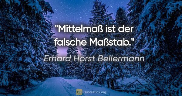 Erhard Horst Bellermann Zitat: "Mittelmaß ist der falsche Maßstab."