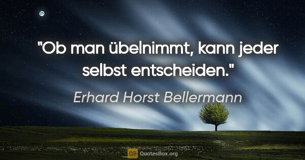Erhard Horst Bellermann Zitat: "Ob man übelnimmt, kann jeder selbst entscheiden."