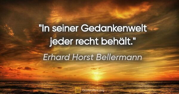 Erhard Horst Bellermann Zitat: "In seiner Gedankenwelt

jeder recht behält."
