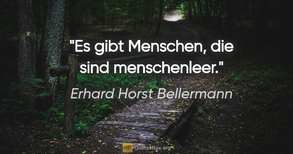 Erhard Horst Bellermann Zitat: "Es gibt Menschen,

die sind menschenleer."