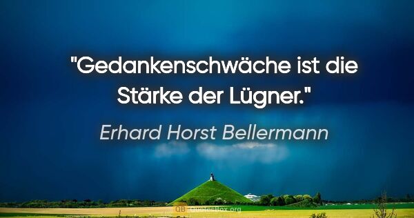 Erhard Horst Bellermann Zitat: "Gedankenschwäche ist die Stärke der Lügner."