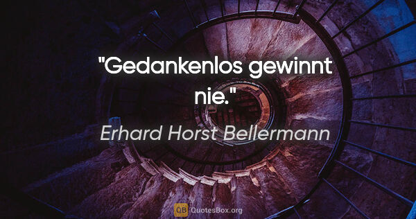 Erhard Horst Bellermann Zitat: "Gedankenlos gewinnt nie."