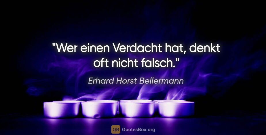 Erhard Horst Bellermann Zitat: "Wer einen Verdacht hat, denkt oft nicht falsch."