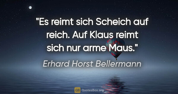 Erhard Horst Bellermann Zitat: "Es reimt sich Scheich
auf reich.
Auf Klaus
reimt sich nur arme..."