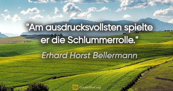 Erhard Horst Bellermann Zitat: "Am ausdrucksvollsten spielte er die Schlummerrolle."