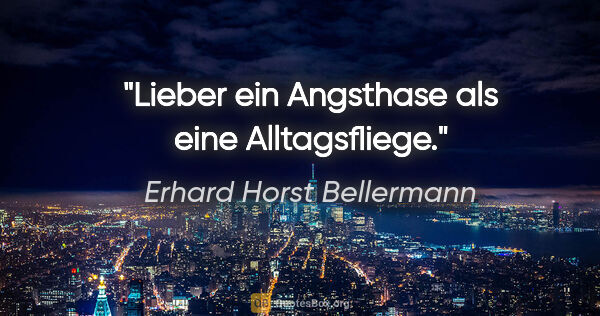 Erhard Horst Bellermann Zitat: "Lieber ein Angsthase als eine Alltagsfliege."