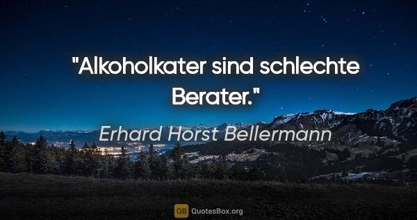 Erhard Horst Bellermann Zitat: "Alkoholkater

sind schlechte Berater."