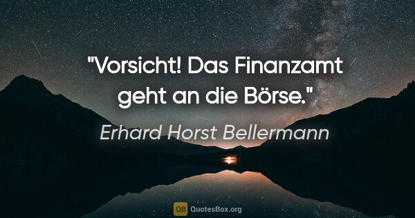 Erhard Horst Bellermann Zitat: "Vorsicht! Das Finanzamt geht an die Börse."