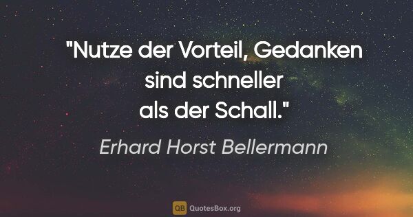 Erhard Horst Bellermann Zitat: "Nutze der Vorteil, Gedanken sind schneller als der Schall."