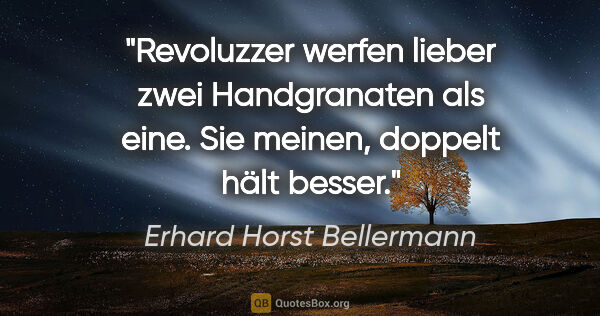 Erhard Horst Bellermann Zitat: "Revoluzzer werfen lieber zwei Handgranaten als eine. Sie..."