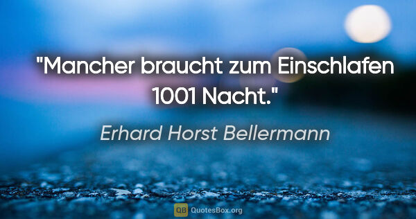 Erhard Horst Bellermann Zitat: "Mancher braucht zum Einschlafen 1001 Nacht."