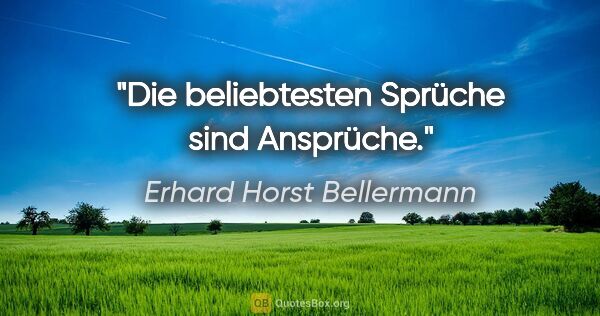 Erhard Horst Bellermann Zitat: "Die beliebtesten Sprüche

sind Ansprüche."