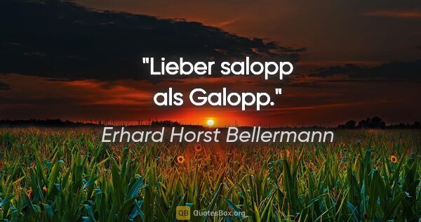 Erhard Horst Bellermann Zitat: "Lieber salopp

als Galopp."