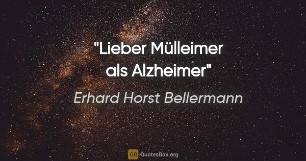 Erhard Horst Bellermann Zitat: "Lieber Mülleimer als Alzheimer"