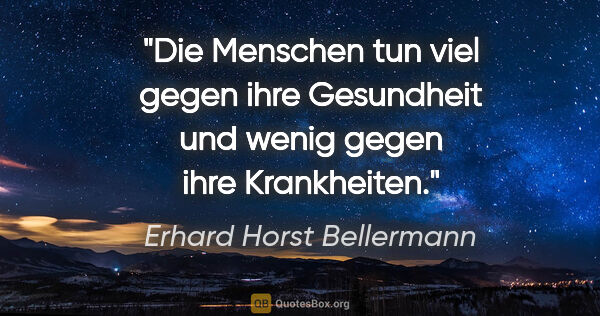 Erhard Horst Bellermann Zitat: "Die Menschen tun viel gegen ihre Gesundheit

und wenig gegen..."