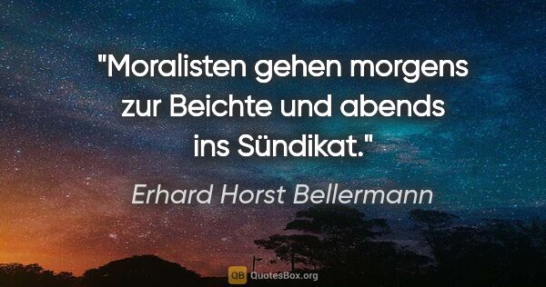 Erhard Horst Bellermann Zitat: "Moralisten gehen morgens zur Beichte

und abends ins Sündikat."