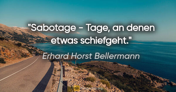 Erhard Horst Bellermann Zitat: "Sabotage - Tage, an denen etwas schiefgeht."