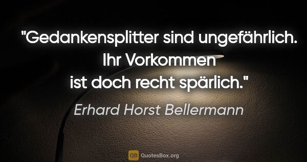 Erhard Horst Bellermann Zitat: "Gedankensplitter sind ungefährlich.

Ihr Vorkommen ist doch..."