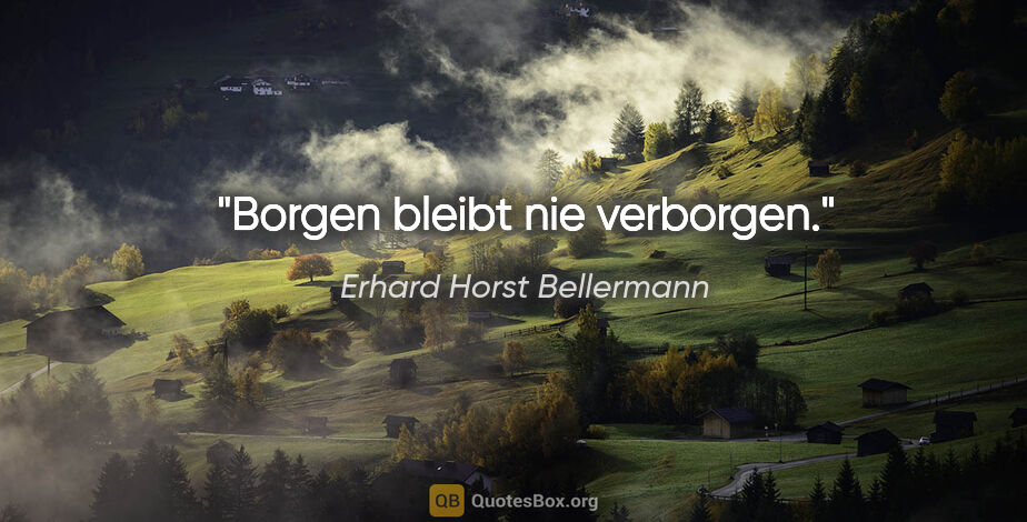 Erhard Horst Bellermann Zitat: "Borgen

bleibt nie verborgen."