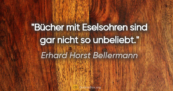 Erhard Horst Bellermann Zitat: "Bücher mit Eselsohren

sind gar nicht so unbeliebt."