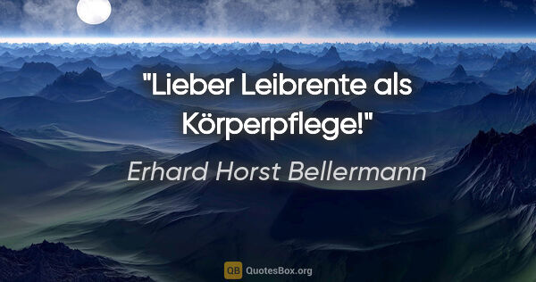 Erhard Horst Bellermann Zitat: "Lieber Leibrente als Körperpflege!"
