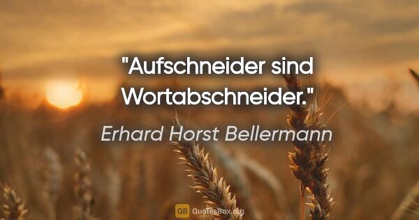 Erhard Horst Bellermann Zitat: "Aufschneider sind Wortabschneider."