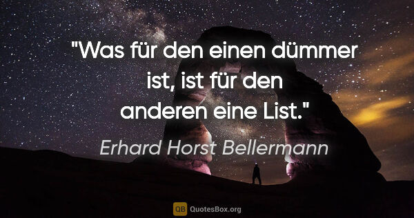 Erhard Horst Bellermann Zitat: "Was für den einen dümmer ist, ist für den anderen eine List."