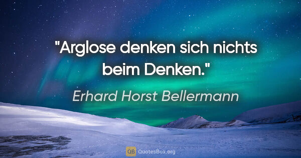 Erhard Horst Bellermann Zitat: "Arglose denken sich nichts beim Denken."