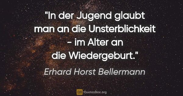 Erhard Horst Bellermann Zitat: "In der Jugend glaubt man an die Unsterblichkeit - im Alter an..."