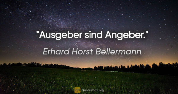 Erhard Horst Bellermann Zitat: "Ausgeber sind Angeber."