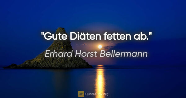 Erhard Horst Bellermann Zitat: "Gute Diäten fetten ab."
