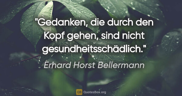 Erhard Horst Bellermann Zitat: "Gedanken, die durch den Kopf gehen, sind nicht..."